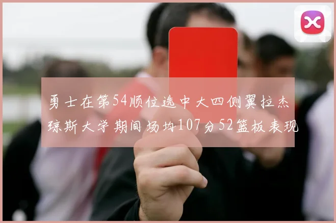 勇士在第54顺位选中大四侧翼拉杰琼斯大学期间场均107分52篮板表现出色