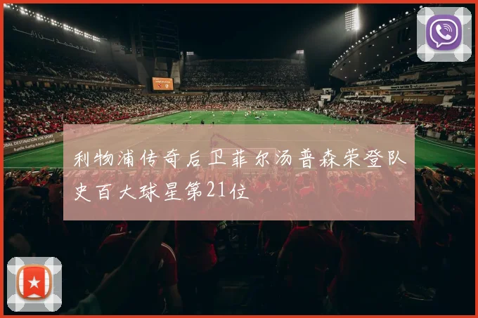 利物浦传奇后卫菲尔汤普森荣登队史百大球星第21位