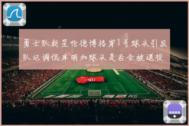 勇士队新星伦德博格穿1号球衣引发队记调侃库明加球衣是否会被退役