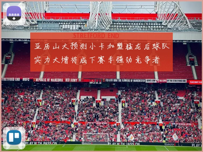 亚历山大预测小卡加盟猛龙后球队实力大增将成下赛季强劲竞争者