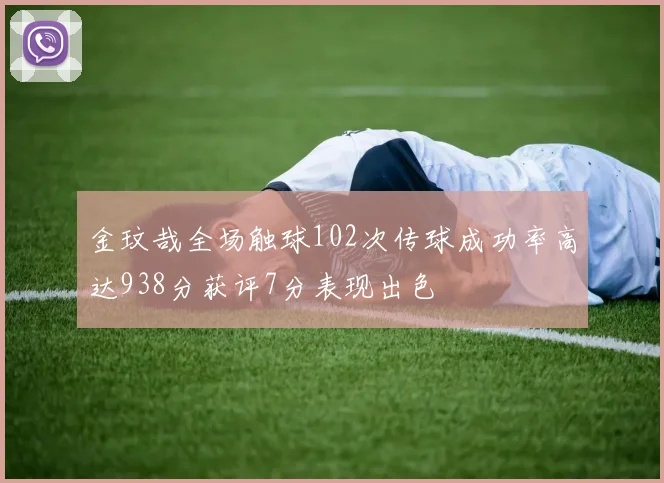 金玟哉全场触球102次传球成功率高达938分获评7分表现出色