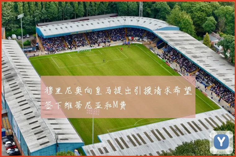 穆里尼奥向皇马提出引援请求希望签下维蒂尼亚和M费