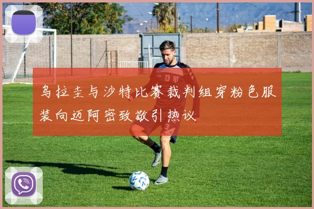 乌拉圭与沙特比赛裁判组穿粉色服装向迈阿密致敬引热议